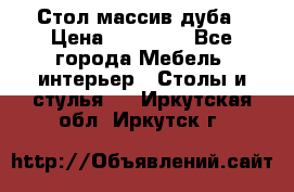 Стол массив дуба › Цена ­ 17 000 - Все города Мебель, интерьер » Столы и стулья   . Иркутская обл.,Иркутск г.